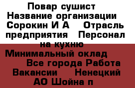 Повар-сушист › Название организации ­ Сорокин И.А. › Отрасль предприятия ­ Персонал на кухню › Минимальный оклад ­ 18 000 - Все города Работа » Вакансии   . Ненецкий АО,Шойна п.